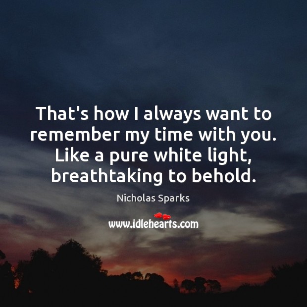 That’s how I always want to remember my time with you. Like Nicholas Sparks Picture Quote