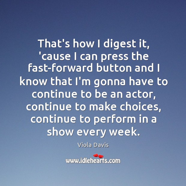 That’s how I digest it, ’cause I can press the fast-forward button Viola Davis Picture Quote