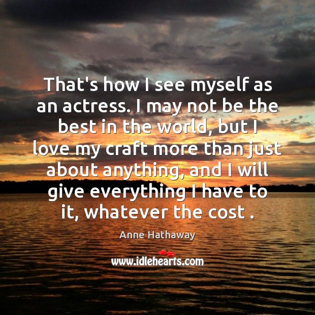 That’s how I see myself as an actress. I may not be Anne Hathaway Picture Quote