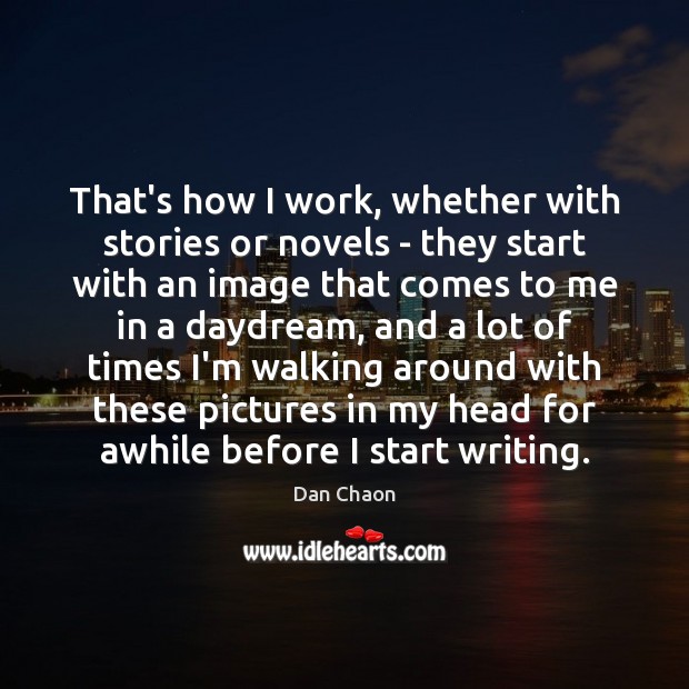That’s how I work, whether with stories or novels – they start Dan Chaon Picture Quote