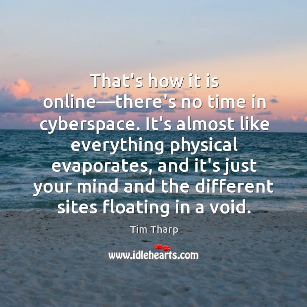 That’s how it is online—there’s no time in cyberspace. It’s almost Tim Tharp Picture Quote