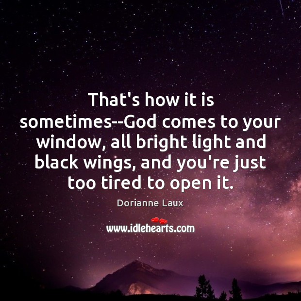 That’s how it is sometimes–God comes to your window, all bright light Dorianne Laux Picture Quote