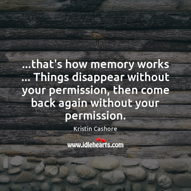 …that’s how memory works … Things disappear without your permission, then come back Kristin Cashore Picture Quote