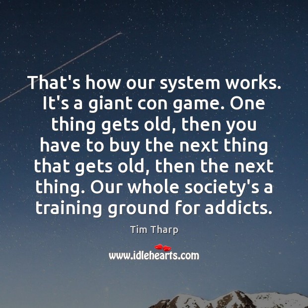 That’s how our system works. It’s a giant con game. One thing Tim Tharp Picture Quote