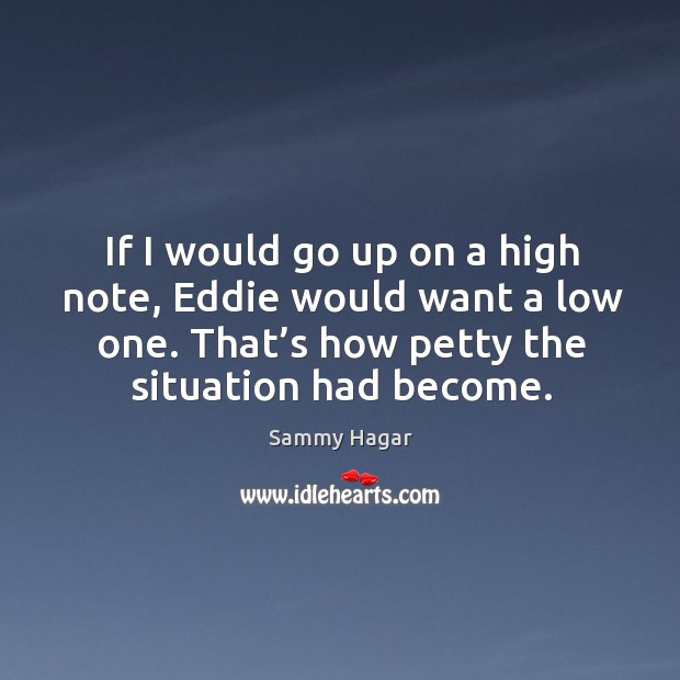 That’s how petty the situation had become. Sammy Hagar Picture Quote