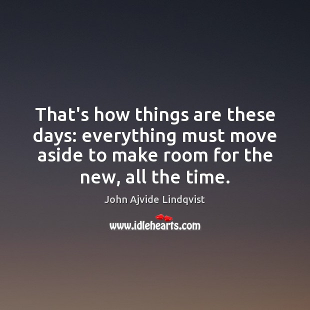 That’s how things are these days: everything must move aside to make John Ajvide Lindqvist Picture Quote
