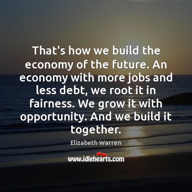 That’s how we build the economy of the future. An economy with Elizabeth Warren Picture Quote