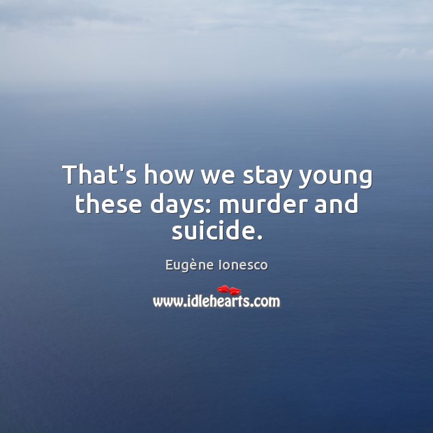That’s how we stay young these days: murder and suicide. Eugène Ionesco Picture Quote