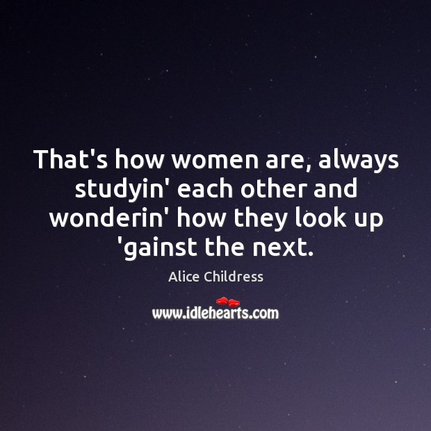 That’s how women are, always studyin’ each other and wonderin’ how they Alice Childress Picture Quote
