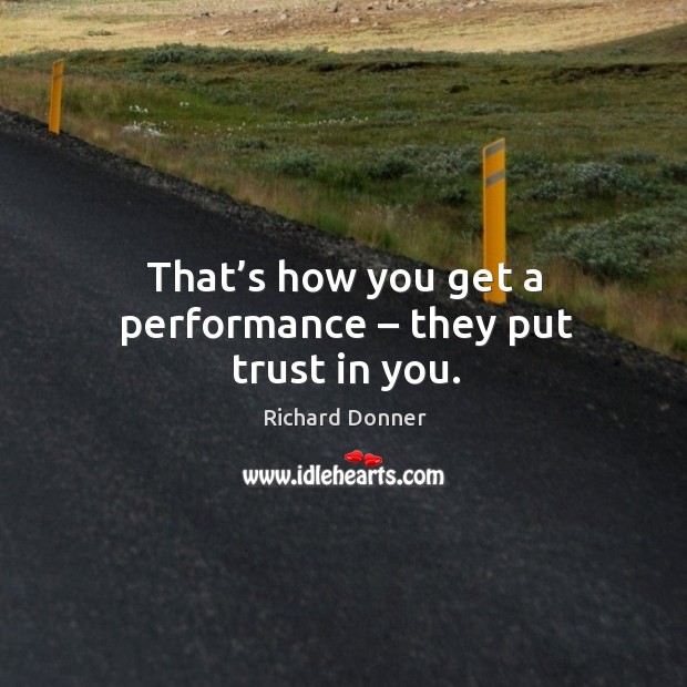 That’s how you get a performance – they put trust in you. Richard Donner Picture Quote