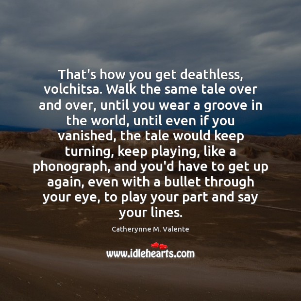 That’s how you get deathless, volchitsa. Walk the same tale over and Catherynne M. Valente Picture Quote