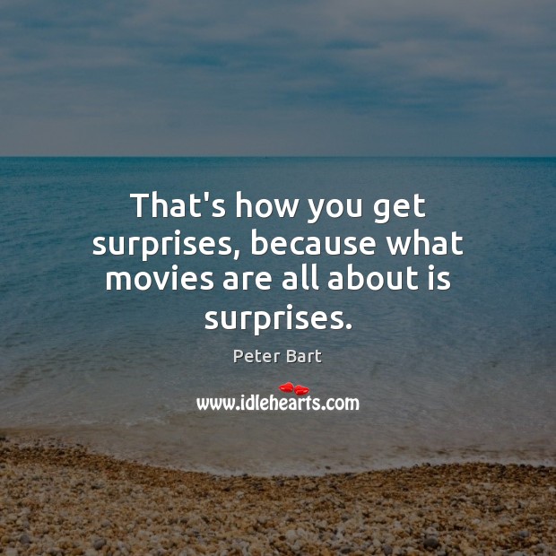 That’s how you get surprises, because what movies are all about is surprises. Peter Bart Picture Quote