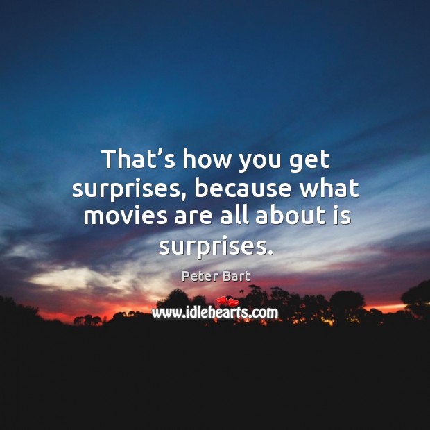 That’s how you get surprises, because what movies are all about is surprises. Peter Bart Picture Quote