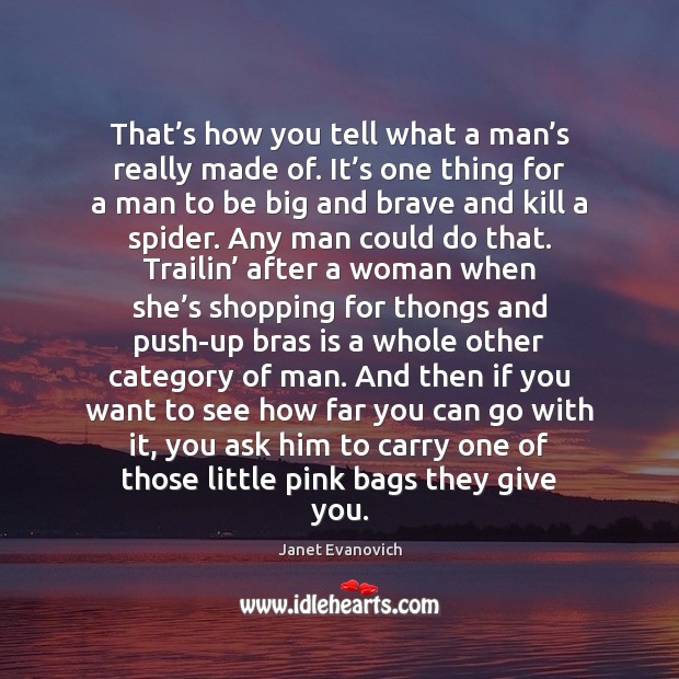 That’s how you tell what a man’s really made of. Janet Evanovich Picture Quote