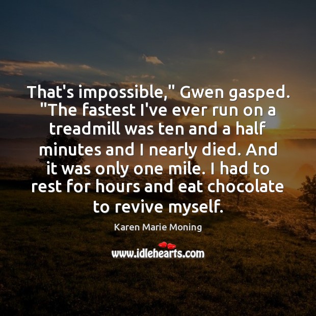 That’s impossible,” Gwen gasped. “The fastest I’ve ever run on a treadmill Karen Marie Moning Picture Quote