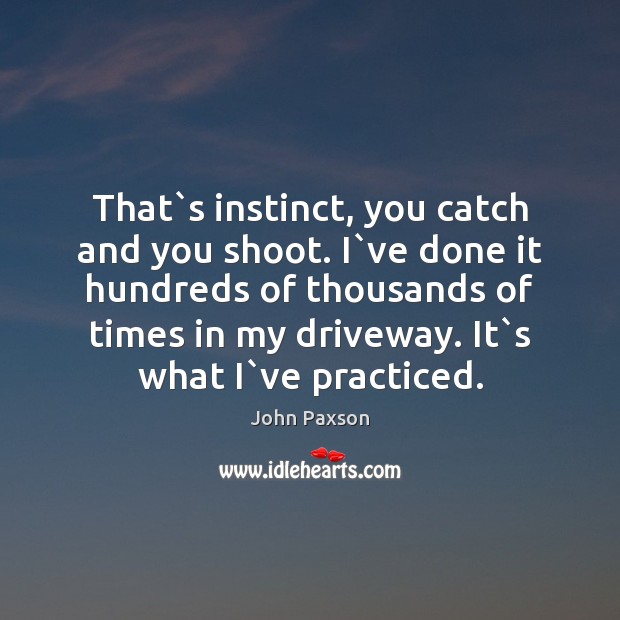 That`s instinct, you catch and you shoot. I`ve done it John Paxson Picture Quote