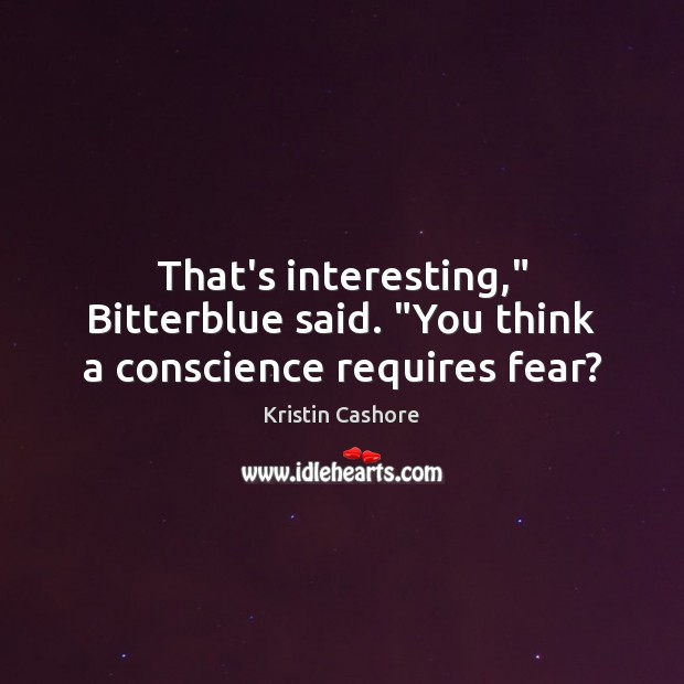 That’s interesting,” Bitterblue said. “You think a conscience requires fear? Image