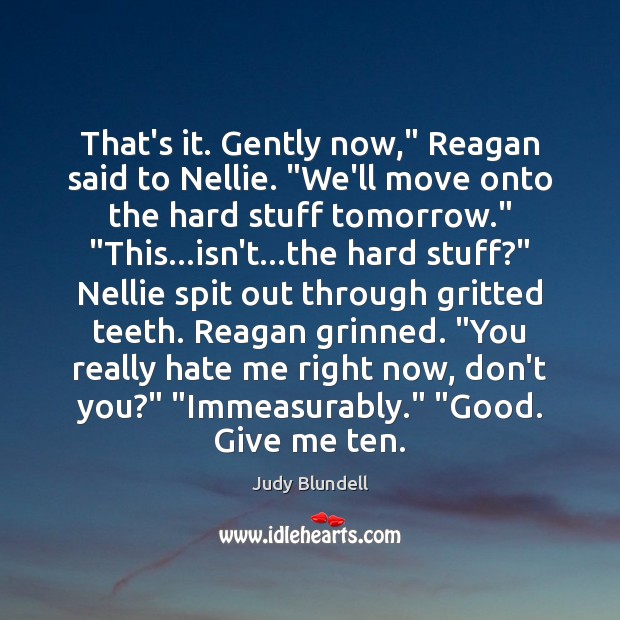 That’s it. Gently now,” Reagan said to Nellie. “We’ll move onto the Judy Blundell Picture Quote