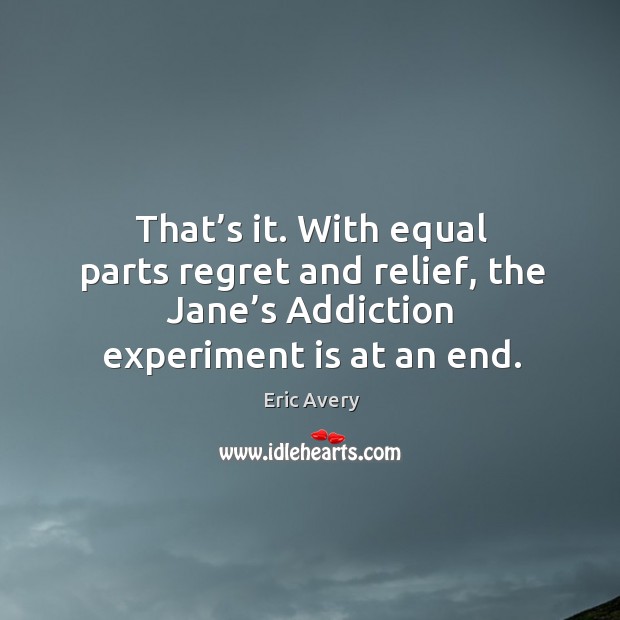 That’s it. With equal parts regret and relief, the jane’s addiction experiment is at an end. Eric Avery Picture Quote