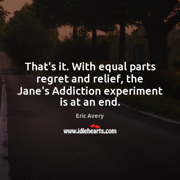 That’s it. With equal parts regret and relief, the Jane’s Addiction experiment Eric Avery Picture Quote