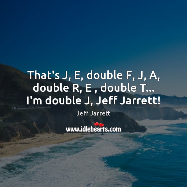 That’s J, E, double F, J, A, double R, E , double T… I’m double J, Jeff Jarrett! Image