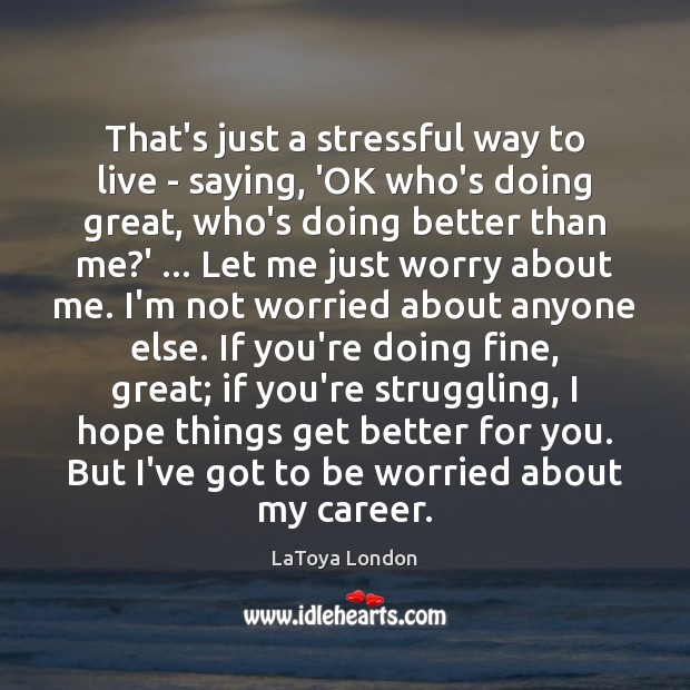 That’s just a stressful way to live – saying, ‘OK who’s doing LaToya London Picture Quote