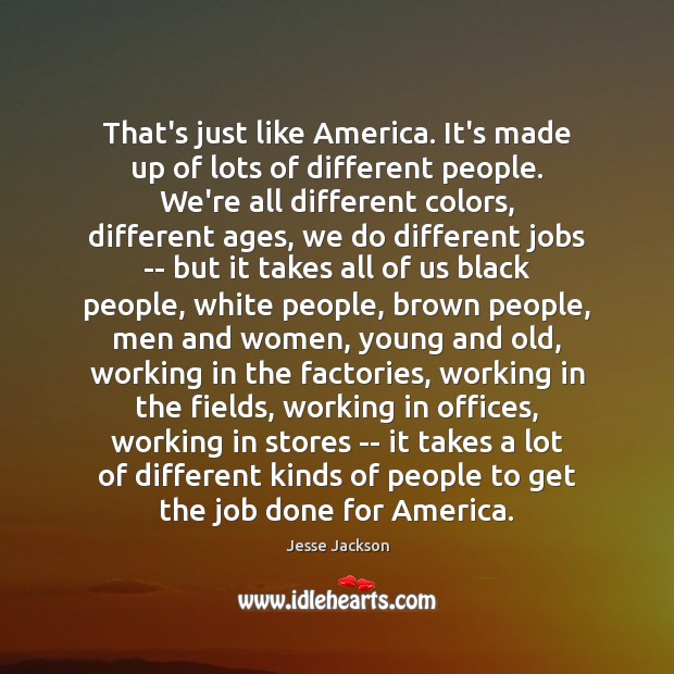That’s just like America. It’s made up of lots of different people. Jesse Jackson Picture Quote