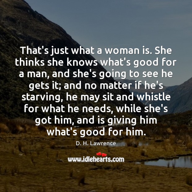 That’s just what a woman is. She thinks she knows what’s good D. H. Lawrence Picture Quote