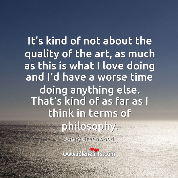 That’s kind of as far as I think in terms of philosophy. Jonny Greenwood Picture Quote