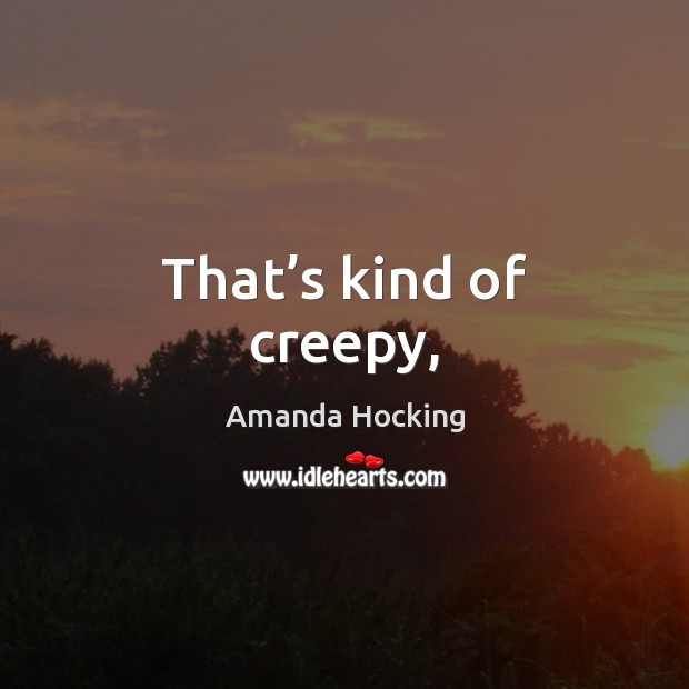 That’s kind of creepy, Amanda Hocking Picture Quote