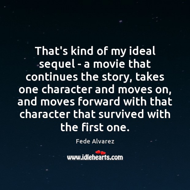 That’s kind of my ideal sequel – a movie that continues the Fede Alvarez Picture Quote