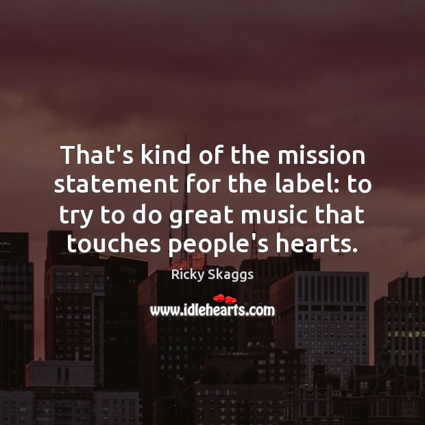 That’s kind of the mission statement for the label: to try to Ricky Skaggs Picture Quote