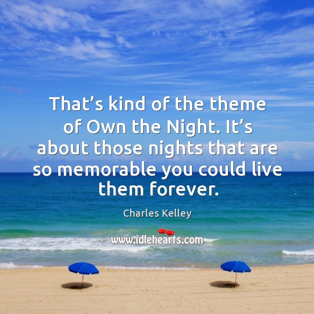 That’s kind of the theme of own the night. It’s about those nights that are so memorable Charles Kelley Picture Quote