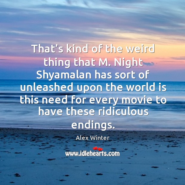 That’s kind of the weird thing that m. Night shyamalan.. Alex Winter Picture Quote