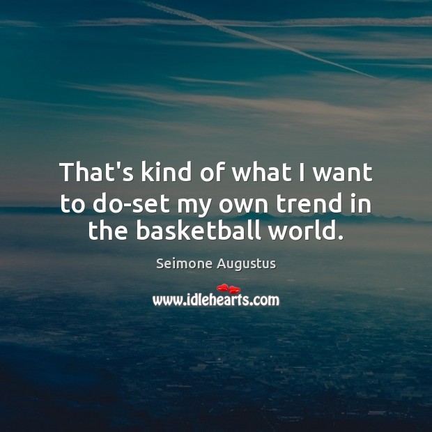 That’s kind of what I want to do-set my own trend in the basketball world. Seimone Augustus Picture Quote