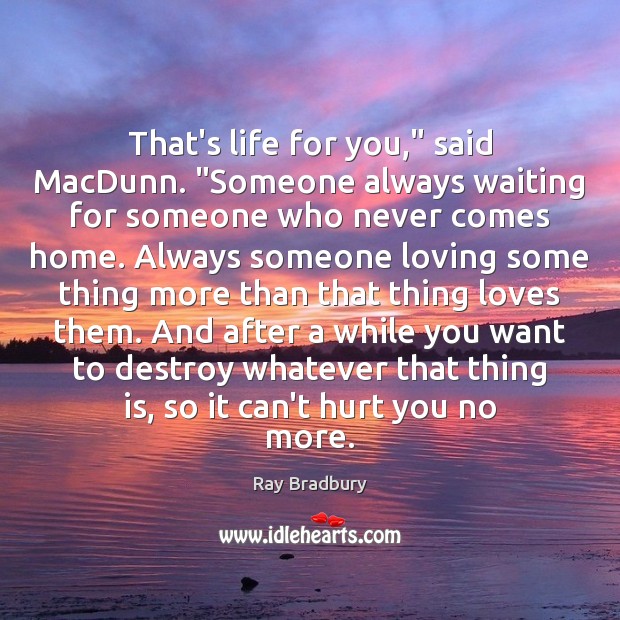 That’s life for you,” said MacDunn. “Someone always waiting for someone who Ray Bradbury Picture Quote