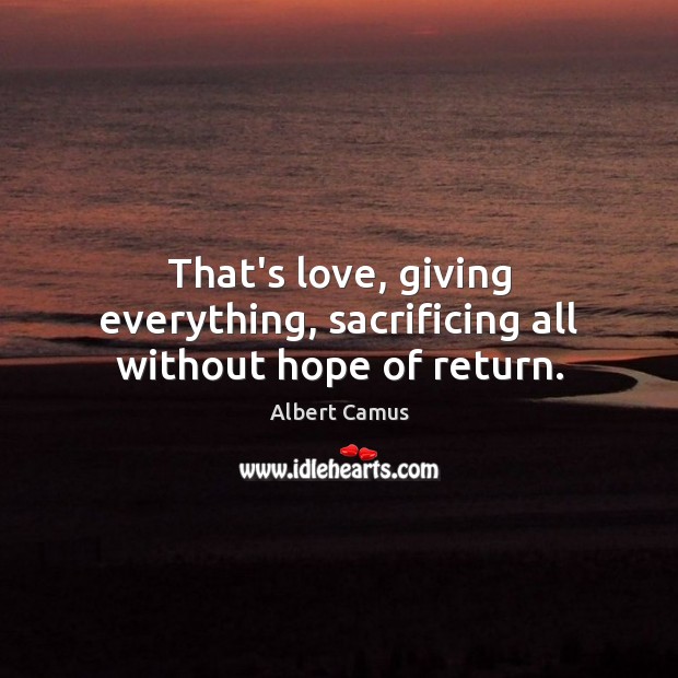 That’s love, giving everything, sacrificing all without hope of return. Albert Camus Picture Quote