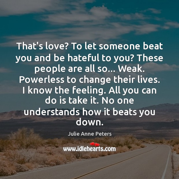 That’s love? To let someone beat you and be hateful to you? Julie Anne Peters Picture Quote