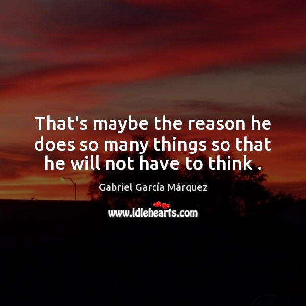 That’s maybe the reason he does so many things so that he will not have to think . Gabriel García Márquez Picture Quote