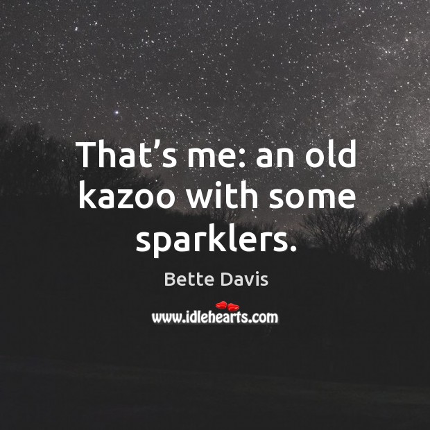 That’s me: an old kazoo with some sparklers. Bette Davis Picture Quote