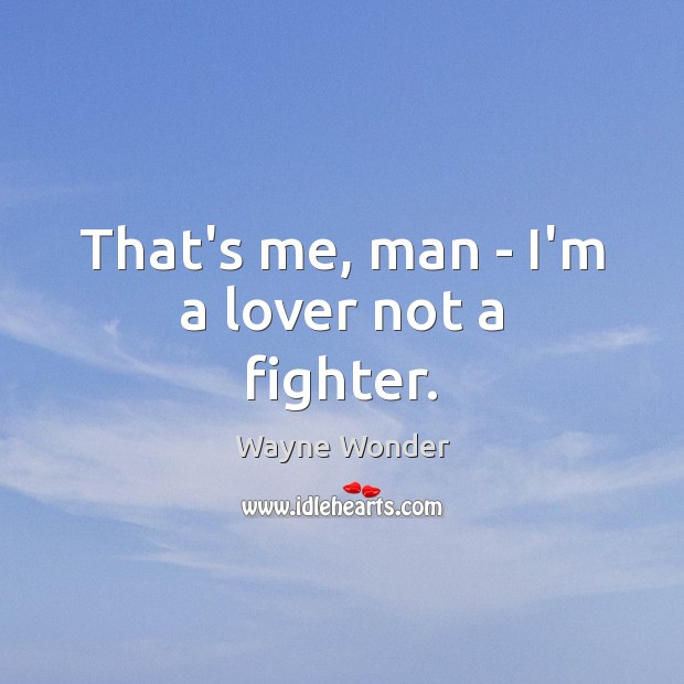 That’s me, man – I’m a lover not a fighter. Image