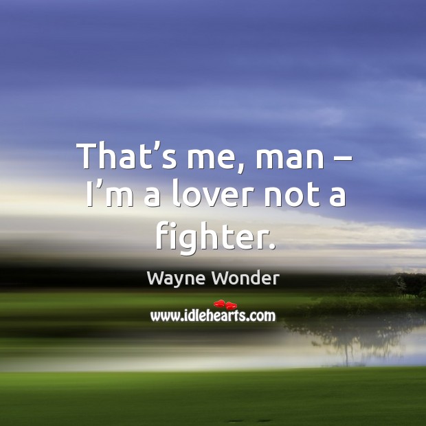 That’s me, man – I’m a lover not a fighter. Wayne Wonder Picture Quote