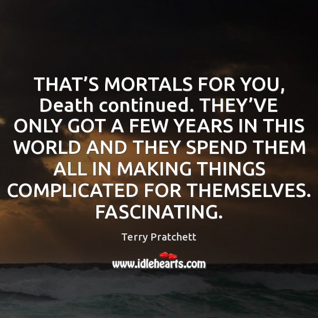 THAT’S MORTALS FOR YOU, Death continued. THEY’VE ONLY GOT A Terry Pratchett Picture Quote