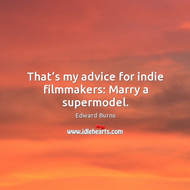 That’s my advice for indie filmmakers: marry a supermodel. Edward Burns Picture Quote