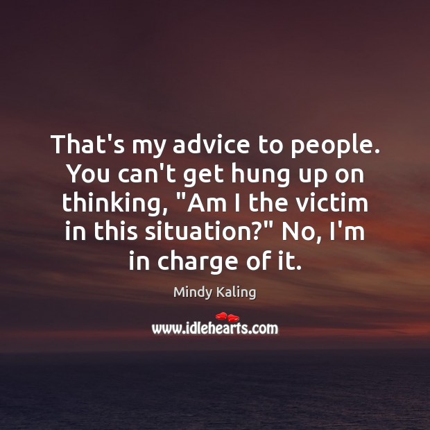 That’s my advice to people. You can’t get hung up on thinking, “ Mindy Kaling Picture Quote