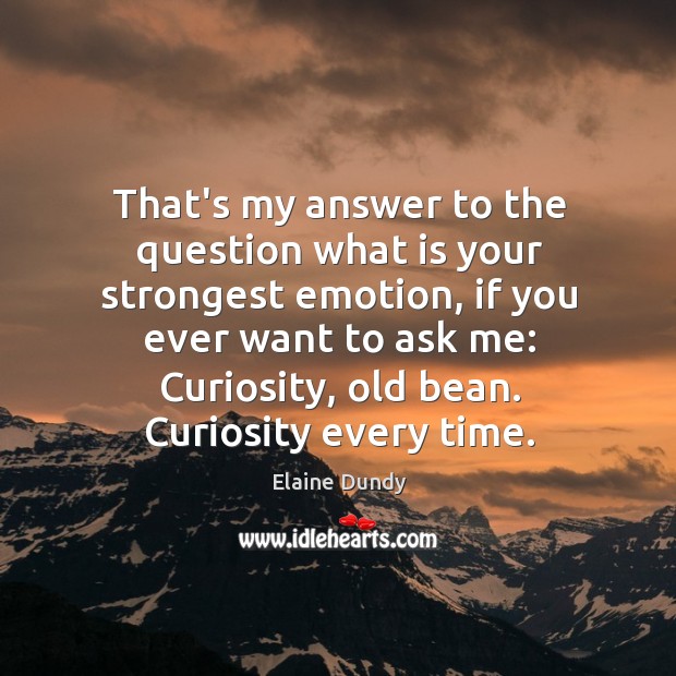 That’s my answer to the question what is your strongest emotion, if Elaine Dundy Picture Quote