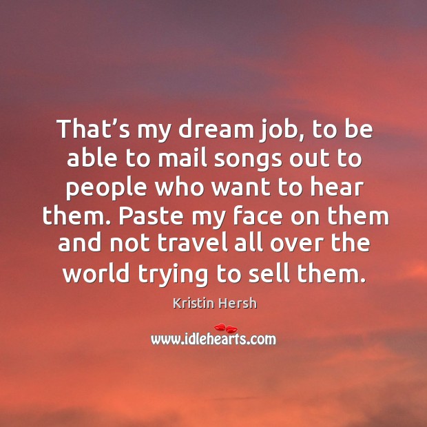 That’s my dream job, to be able to mail songs out to people who want to hear them. Kristin Hersh Picture Quote
