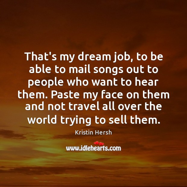 That’s my dream job, to be able to mail songs out to Image