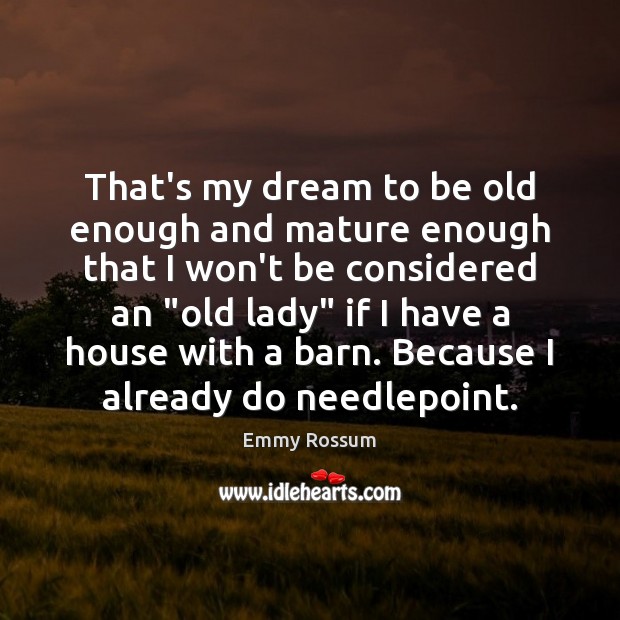 That’s my dream to be old enough and mature enough that I Emmy Rossum Picture Quote