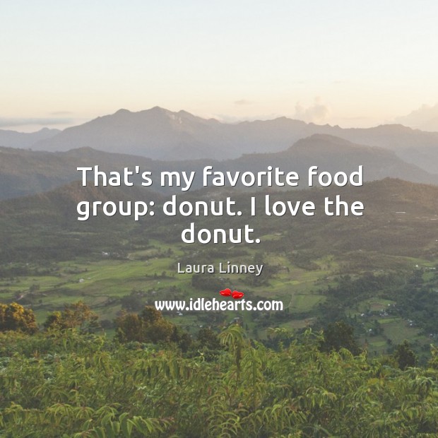 That’s my favorite food group: donut. I love the donut. Laura Linney Picture Quote